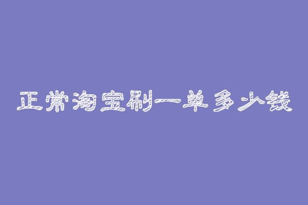 正常淘寶刷一單多少錢